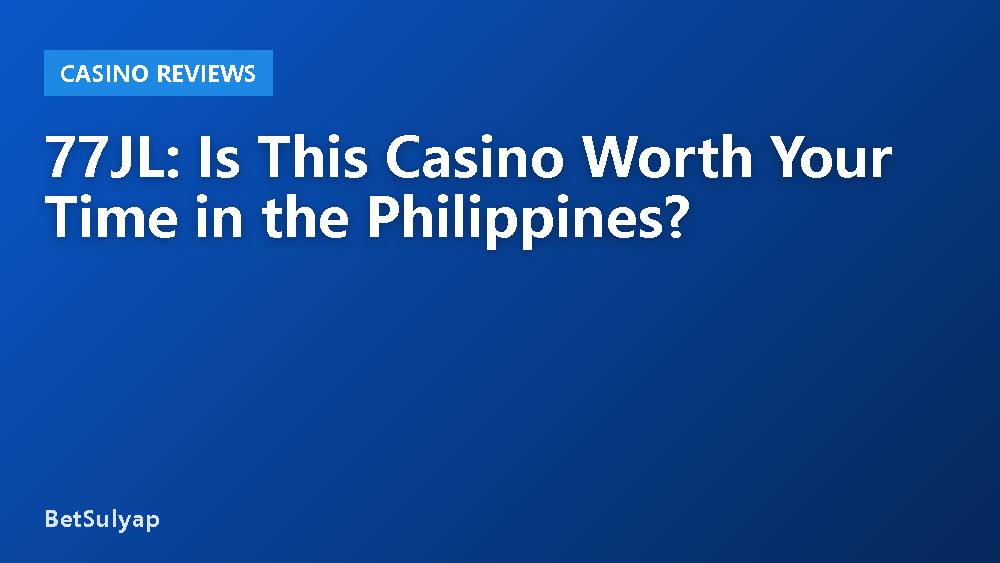 77JL: Is This Casino Worth Your Time in the Philippines?